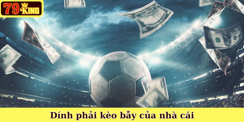 Dính phải kèo bẫy của nhà cái