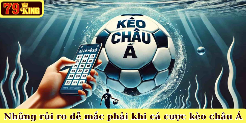 Những rủi ro dễ mắc phải khi cá cược kèo châu Á
