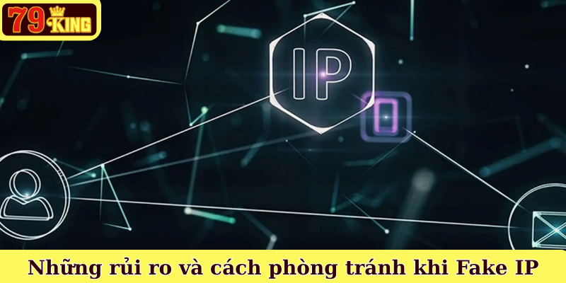 Những rủi ro và cách phòng tránh khi Fake IP