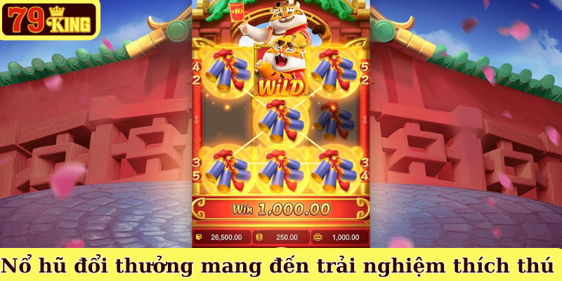 Nổ hũ đổi thưởng mang đến trải nghiệm thích thú