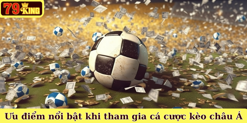 Ưu điểm nổi bật khi tham gia cá cược kèo châu Á