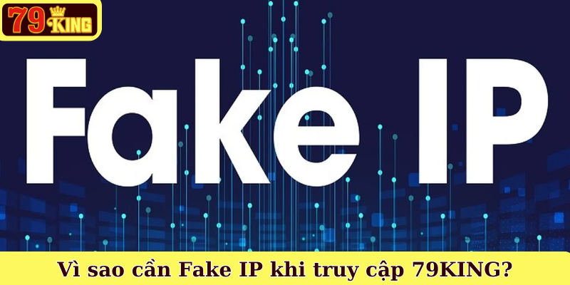 Vì sao cần Fake IP khi truy cập 79KING?